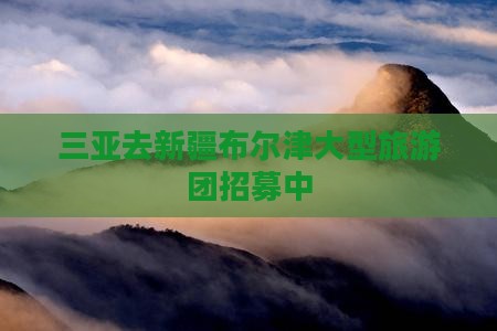 三亚去新疆布尔津大型旅游团招募中