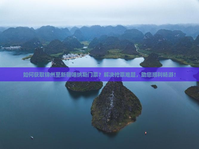 如何获取锦州至新疆喀纳斯门票？解决抢票难题，助您顺利畅游！