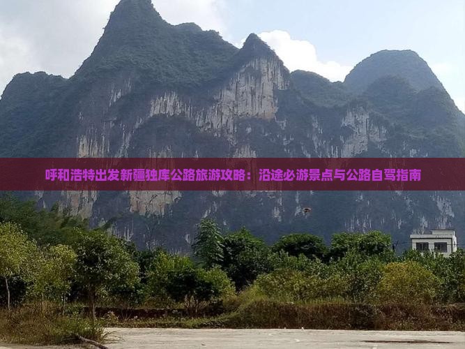 呼和浩特出发新疆独库公路旅游攻略：沿途必游景点与公路自驾指南