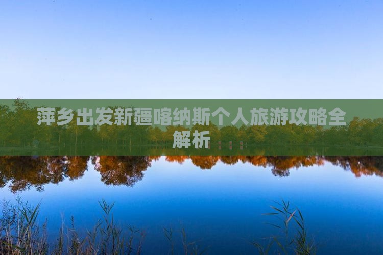萍乡出发新疆喀纳斯个人旅游攻略全解析