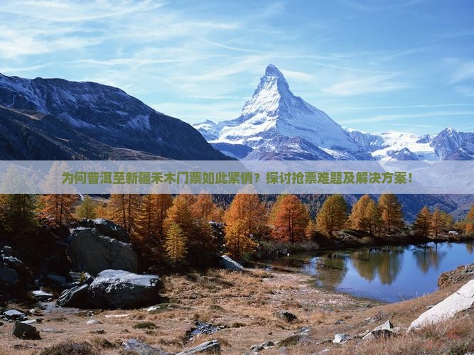 为何普洱至新疆禾木门票如此紧俏？探讨抢票难题及解决方案！