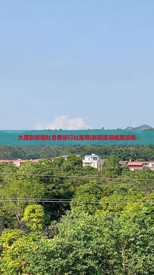 大理到新疆吐鲁番旅行社推荐|新疆旅游线路攻略