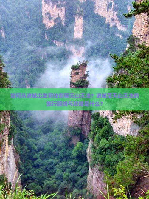 如何从诸城出发前往新疆天山天池？诸城至天山天池的旅行路线与攻略是什么？