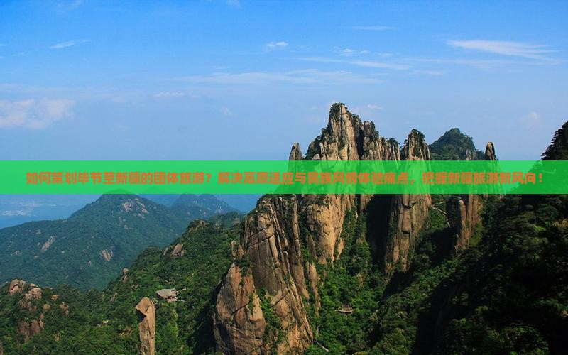 如何策划毕节至新疆的团体旅游？解决高原适应与民族风情体验痛点，把握新疆旅游新风向！