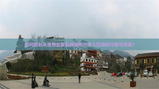 如何规划从池州出发到新疆布尔津七日游的行程与预算？
