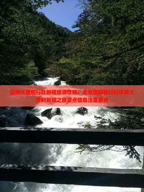 云南大理旅行社新疆旅游攻略：北京国际旅行社详解大理到新疆之旅景点信息注意要点