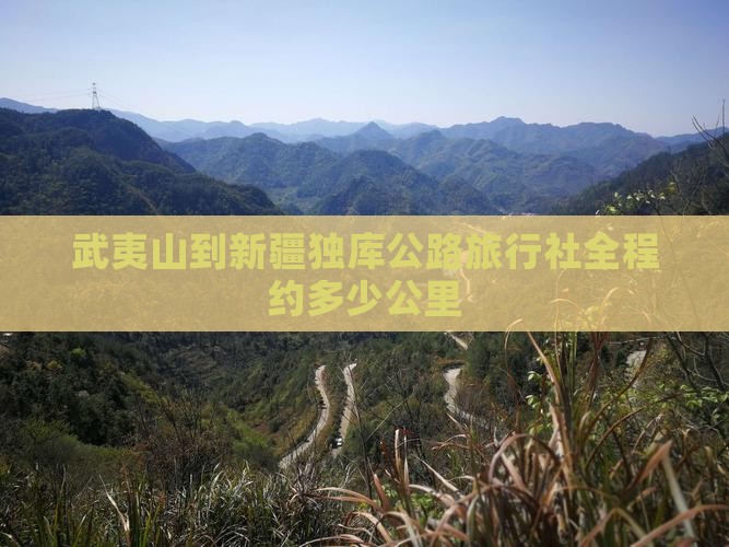 武夷山到新疆独库公路旅行社全程约多少公里