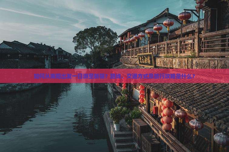 如何从南阳出发一日游至新疆？路线、交通方式及旅行攻略是什么？
