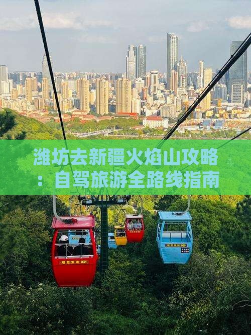 潍坊去新疆火焰山攻略：自驾旅游全路线指南