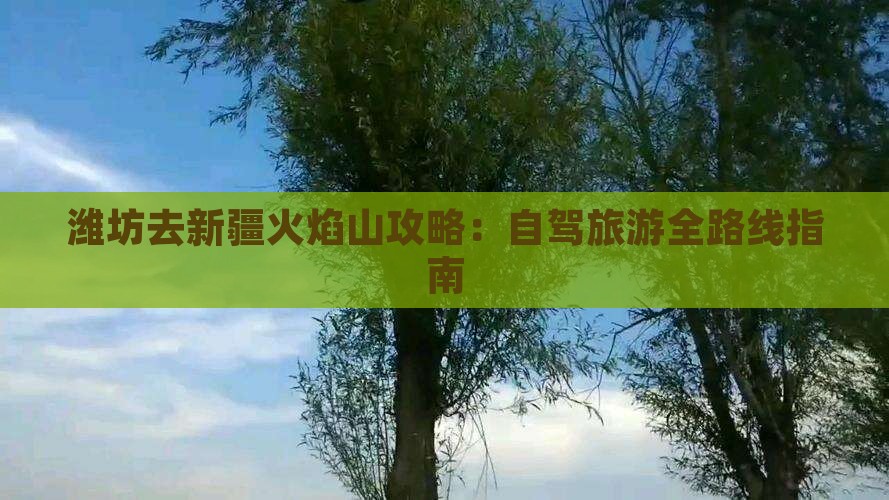 潍坊去新疆火焰山攻略：自驾旅游全路线指南