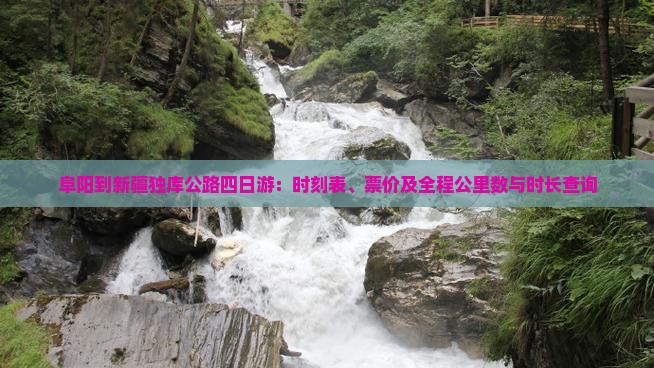 阜阳到新疆独库公路四日游：时刻表、票价及全程公里数与时长查询