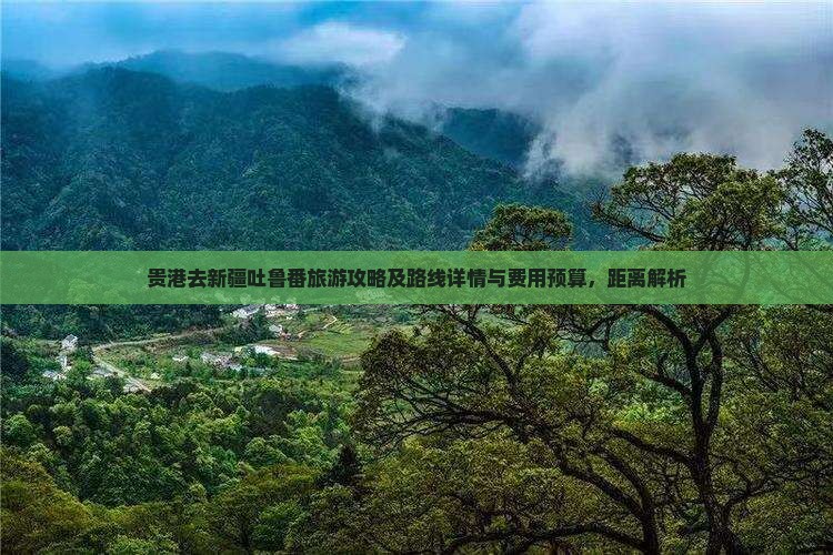 贵港去新疆吐鲁番旅游攻略及路线详情与费用预算，距离解析