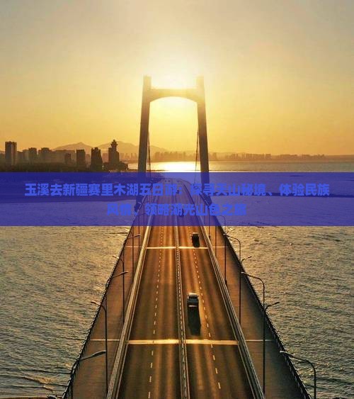玉溪去新疆赛里木湖五日游：探寻天山秘境、体验民族风情、领略湖光山色之旅