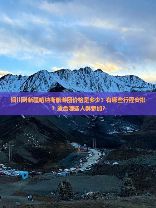 铜川到新疆喀纳斯旅游团价格是多少？有哪些行程安排？适合哪些人群参加？