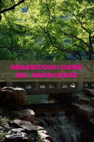 鸡西去新疆可可托海七日游费用、路线、攻略及喀什距离详解