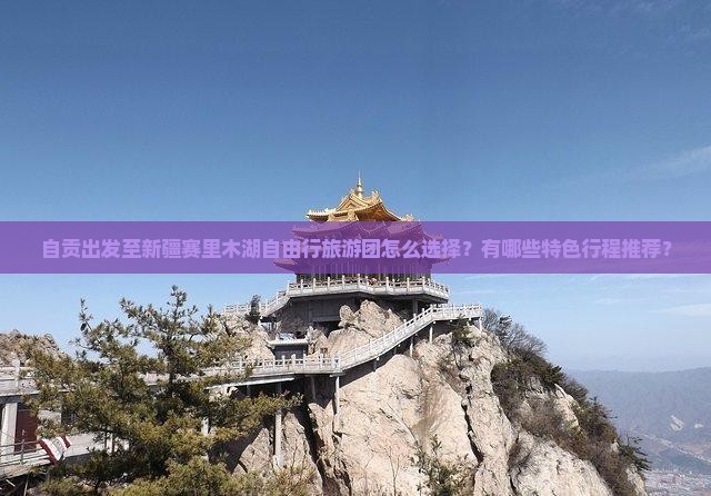 自贡出发至新疆赛里木湖自由行旅游团怎么选择？有哪些特色行程推荐？