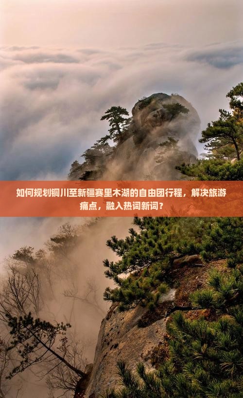 如何规划铜川至新疆赛里木湖的自由团行程，解决旅游痛点，融入热词新词？