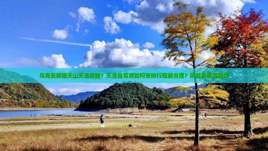 乌海去新疆天山天池攻略？天池自驾游如何安排行程最合理？附最新旅游路线