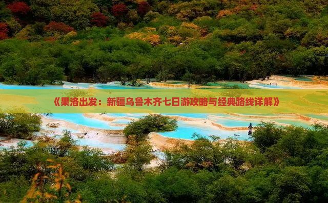 《果洛出发：新疆乌鲁木齐七日游攻略与经典路线详解》