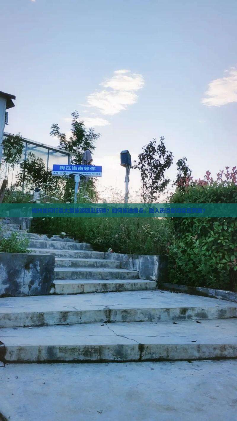 梅州如何打造大型旅游团赴新疆？如何旅途痛点，融入热词新词实现双赢？