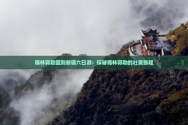 锡林郭勒盟到新疆六日游：探秘锡林郭勒的壮美旅程