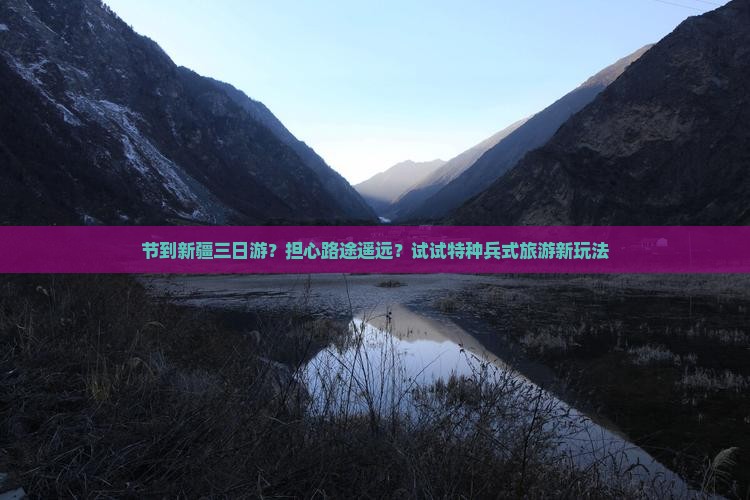 节到新疆三日游？担心路途遥远？试试特种兵式旅游新玩法