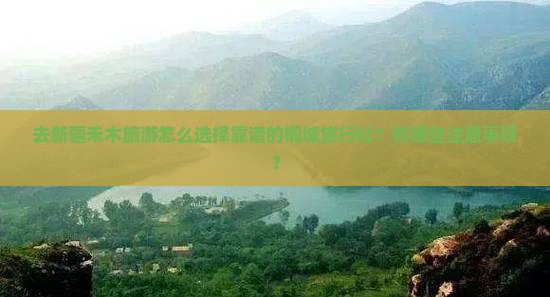去新疆禾木旅游怎么选择靠谱的桐城旅行社？有哪些注意事项？