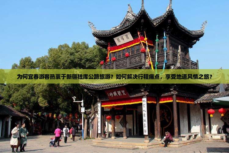 为何宜春游客热衷于新疆独库公路旅游？如何解决行程痛点，享受地道风情之旅？