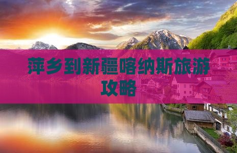 萍乡到新疆喀纳斯旅游攻略