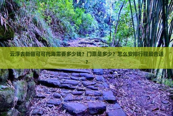 云浮去新疆可可托海需要多少钱？门票是多少？怎么安排行程最合适？