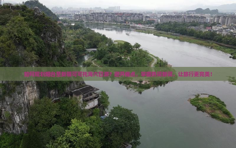 如何规划烟台至新疆可可托海六日游？避开痛点，掌握热词新词，让旅行更完美！