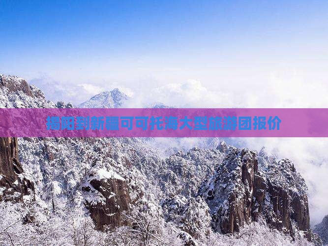 揭阳到新疆可可托海大型旅游团报价