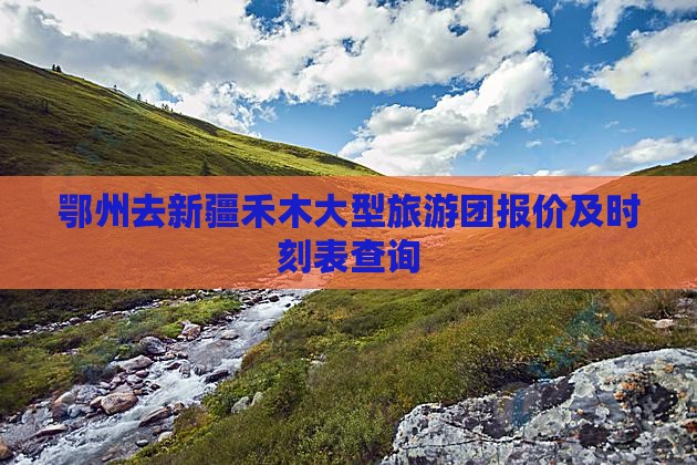 鄂州去新疆禾木大型旅游团报价及时刻表查询