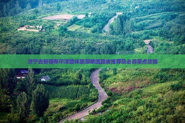 济宁去新疆布尔津团体旅游精选路线推荐及必游景点攻略