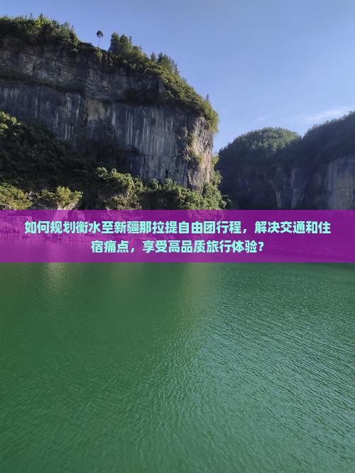 如何规划衡水至新疆那拉提自由团行程，解决交通和住宿痛点，享受高品质旅行体验？