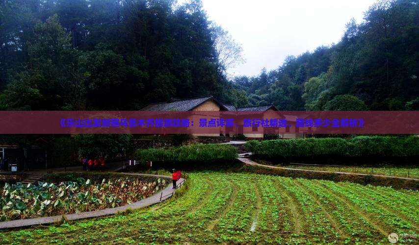 《乐山出发新疆乌鲁木齐旅游攻略：景点详解、旅行社精选、路线多少全解析》