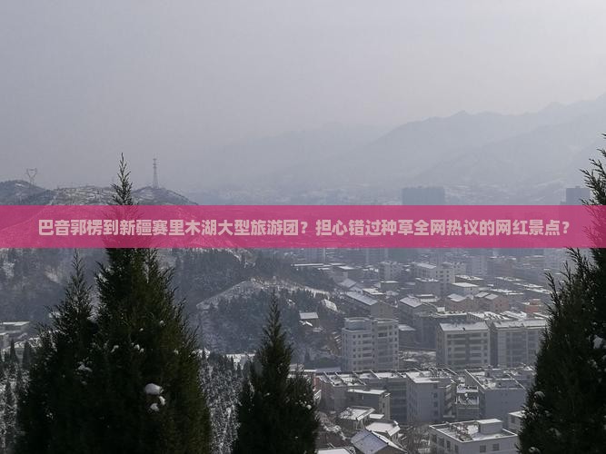 巴音郭楞到新疆赛里木湖大型旅游团？担心错过种草全网热议的网红景点？
