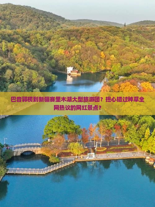 巴音郭楞到新疆赛里木湖大型旅游团？担心错过种草全网热议的网红景点？