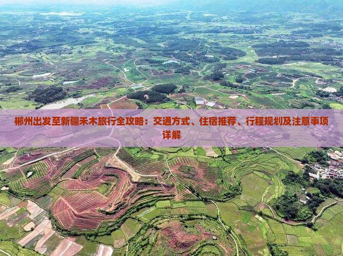 郴州出发至新疆禾木旅行全攻略：交通方式、住宿推荐、行程规划及注意事项详解