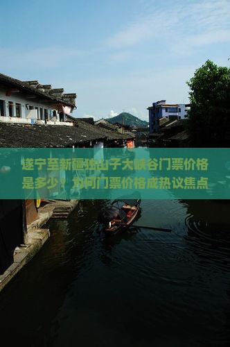 遂宁至新疆独山子大峡谷门票价格是多少？为何门票价格成热议焦点？