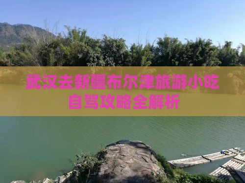 武汉去新疆布尔津旅游小吃自驾攻略全解析
