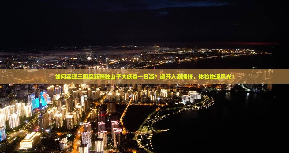 如何实现三明至新疆独山子大峡谷一日游？避开人潮拥挤，体验地道风光！