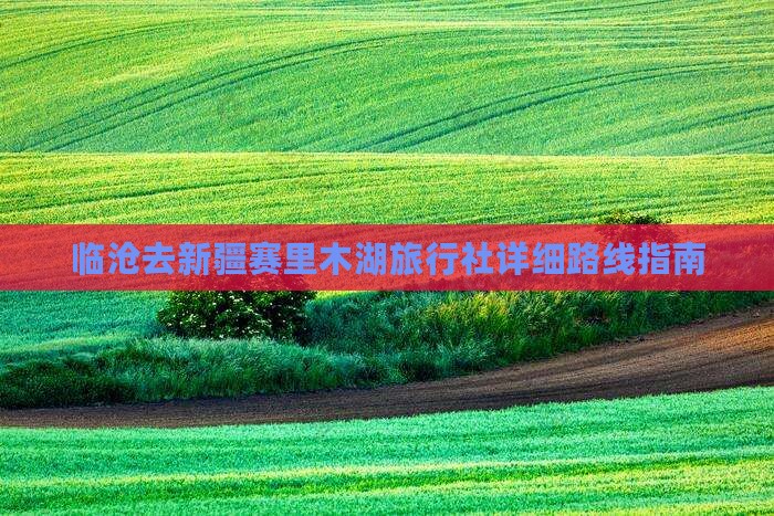 临沧去新疆赛里木湖旅行社详细路线指南