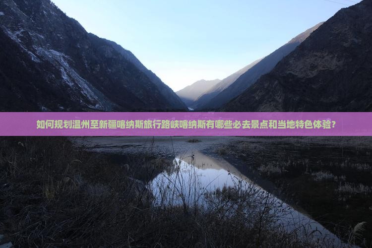 如何规划温州至新疆喀纳斯旅行路峡喀纳斯有哪些必去景点和当地特色体验？