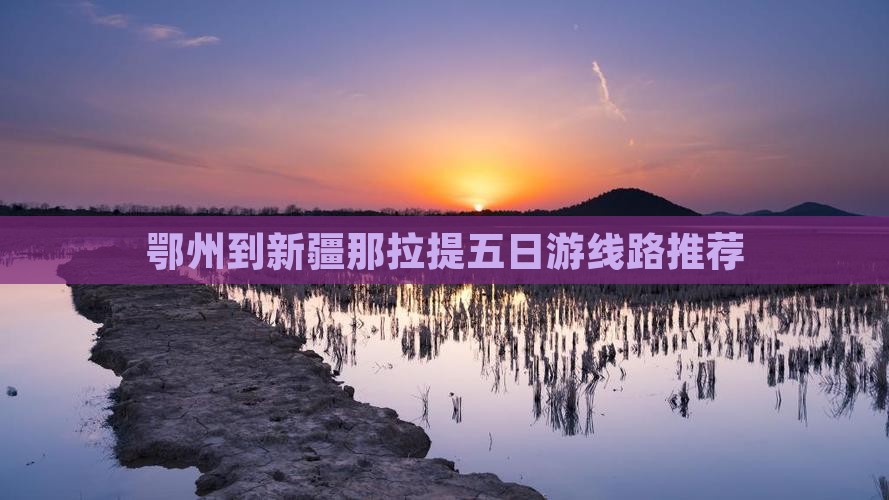 鄂州到新疆那拉提五日游线路推荐