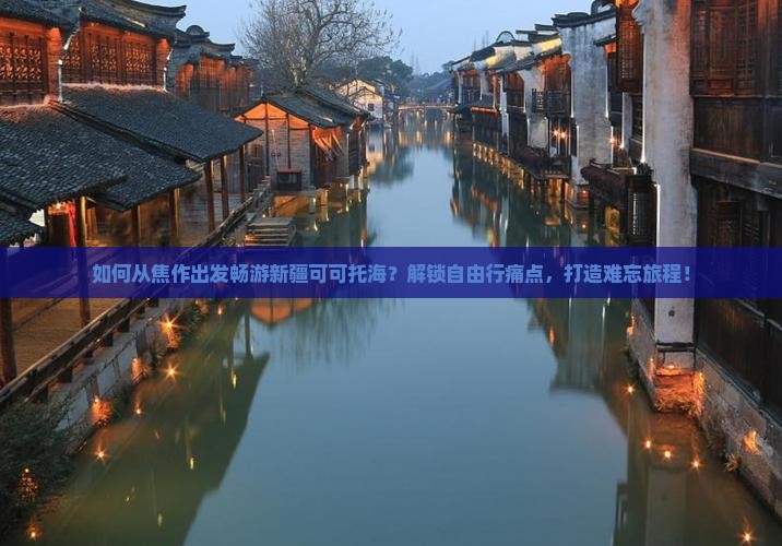 如何从焦作出发畅游新疆可可托海？解锁自由行痛点，打造难忘旅程！