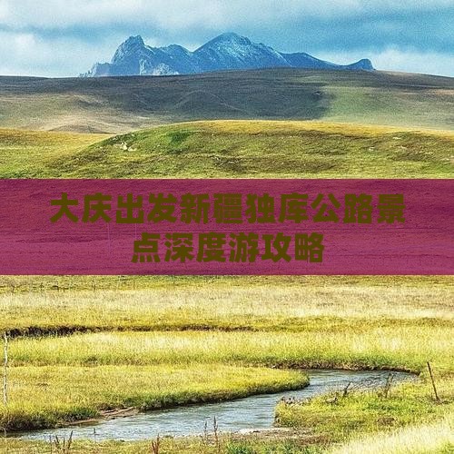 大庆出发新疆独库公路景点深度游攻略