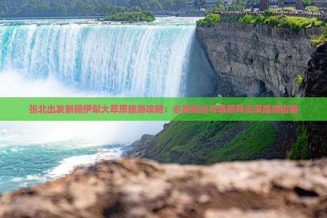 张北出发新疆伊犁大草原旅游攻略：必游景点与草原风光深度游指南