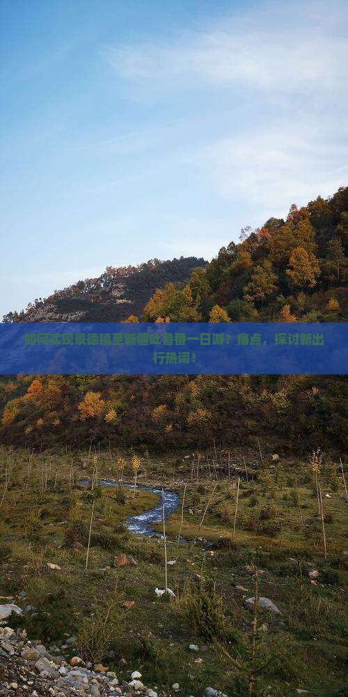 如何实现景德镇至新疆吐鲁番一日游？痛点，探讨新出行热词！