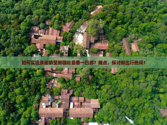 如何实现景德镇至新疆吐鲁番一日游？痛点，探讨新出行热词！